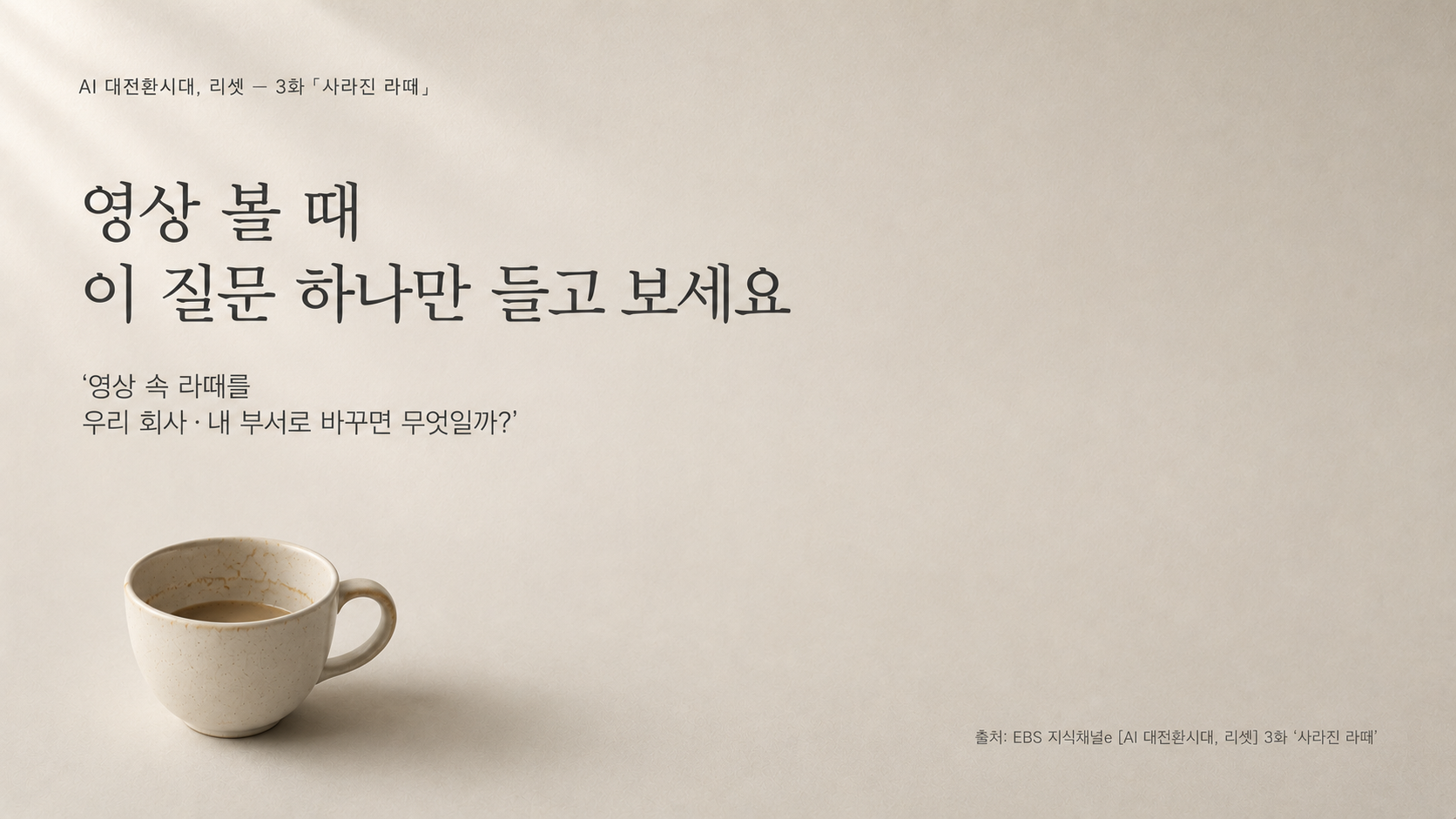 영상 볼 때 이 질문 하나만 들고 보세요 — '영상 속 라떼를 우리 회사·내 부서로 바꾸면 무엇일까?'